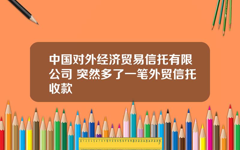 中国对外经济贸易信托有限公司 突然多了一笔外贸信托收款